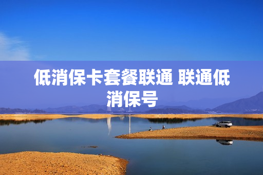 低消保卡套餐联通 联通低消保号
