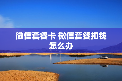 微信套餐卡 微信套餐扣钱怎么办
