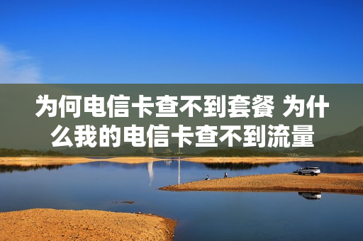 为何电信卡查不到套餐 为什么我的电信卡查不到流量
