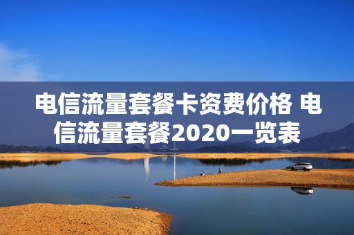 电信流量套餐卡资费价格 电信流量套餐2020一览表