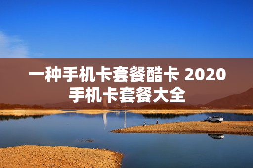 一种手机卡套餐酷卡 2020手机卡套餐大全