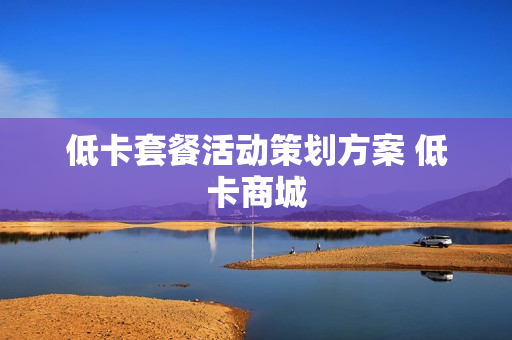 低卡套餐活动策划方案 低卡商城