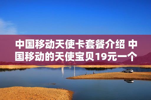 中国移动天使卡套餐介绍 中国移动的天使宝贝19元一个月