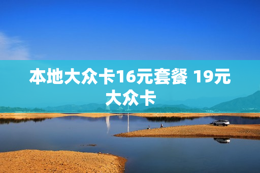 本地大众卡16元套餐 19元大众卡