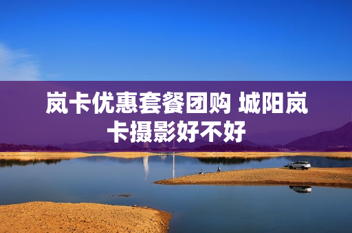 岚卡优惠套餐团购 城阳岚卡摄影好不好