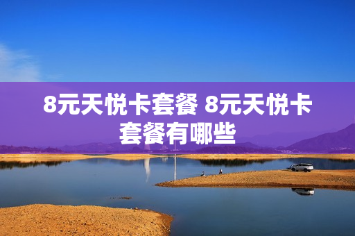 8元天悦卡套餐 8元天悦卡套餐有哪些
