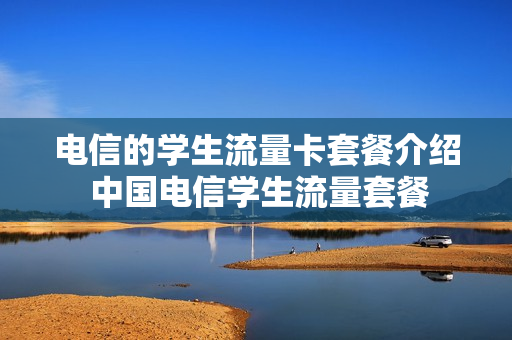 电信的学生流量卡套餐介绍 中国电信学生流量套餐