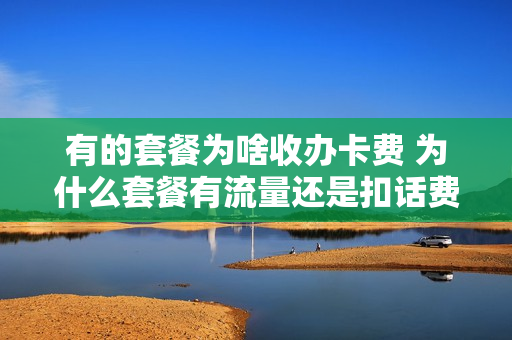 有的套餐为啥收办卡费 为什么套餐有流量还是扣话费