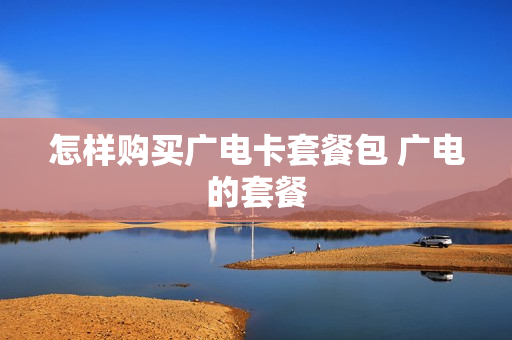 怎样购买广电卡套餐包 广电的套餐