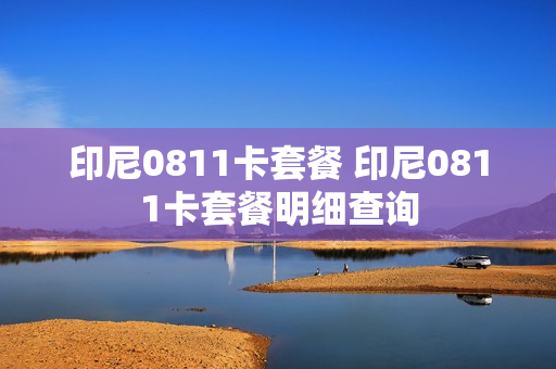 印尼0811卡套餐 印尼0811卡套餐明细查询