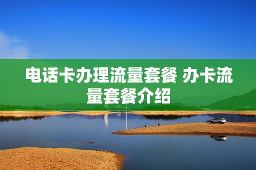 电话卡办理流量套餐 办卡流量套餐介绍