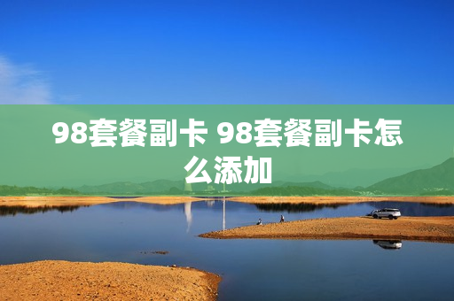 98套餐副卡 98套餐副卡怎么添加