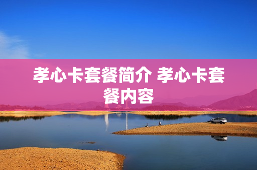 孝心卡套餐简介 孝心卡套餐内容