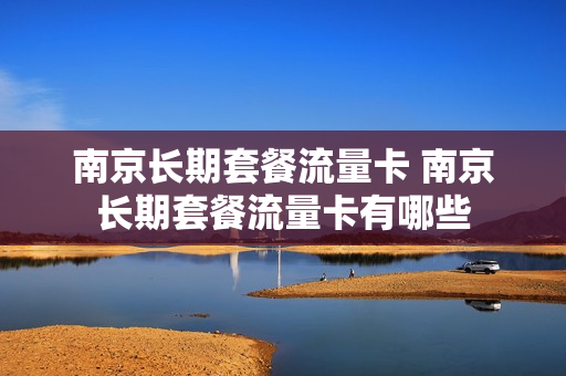 南京长期套餐流量卡 南京长期套餐流量卡有哪些