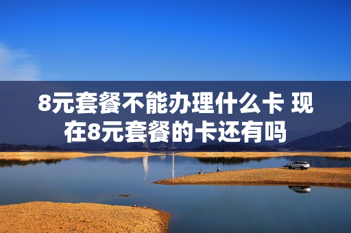 8元套餐不能办理什么卡 现在8元套餐的卡还有吗