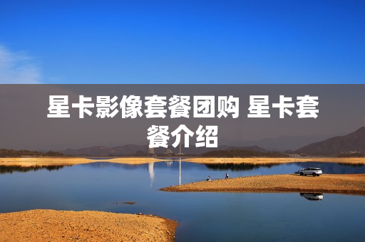 星卡影像套餐团购 星卡套餐介绍