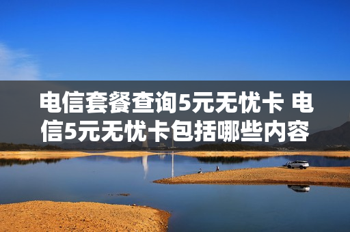电信套餐查询5元无忧卡 电信5元无忧卡包括哪些内容