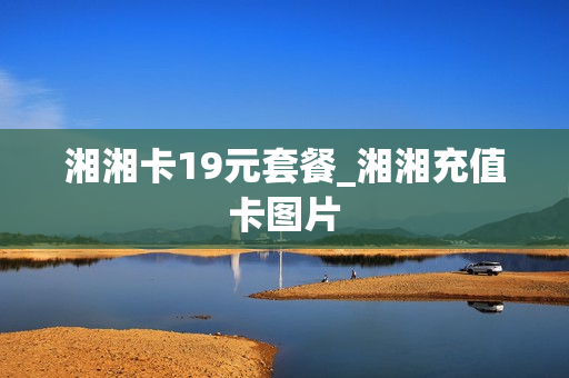 湘湘卡19元套餐_湘湘充值卡图片