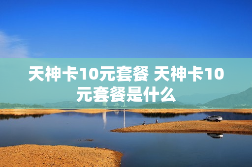 天神卡10元套餐 天神卡10元套餐是什么