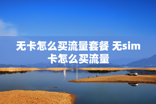 无卡怎么买流量套餐 无sim卡怎么买流量