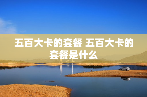 五百大卡的套餐 五百大卡的套餐是什么
