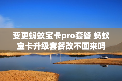 变更蚂蚁宝卡pro套餐 蚂蚁宝卡升级套餐改不回来吗