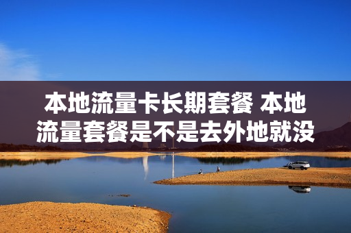 本地流量卡长期套餐 本地流量套餐是不是去外地就没了