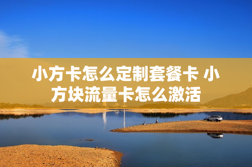 小方卡怎么定制套餐卡 小方块流量卡怎么激活