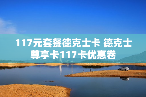 117元套餐德克士卡 德克士尊享卡117卡优惠卷