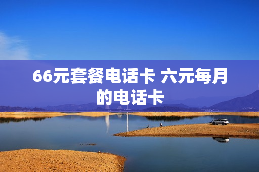 66元套餐电话卡 六元每月的电话卡