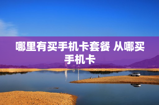 哪里有买手机卡套餐 从哪买手机卡