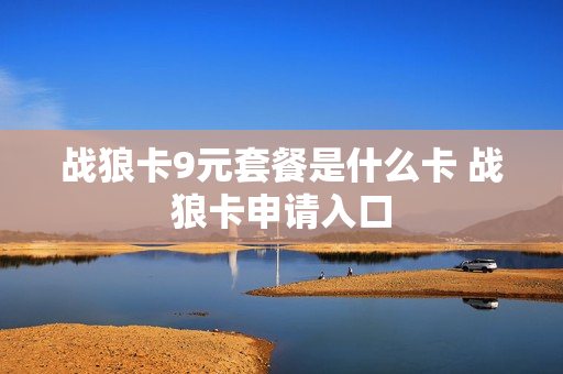 战狼卡9元套餐是什么卡 战狼卡申请入口