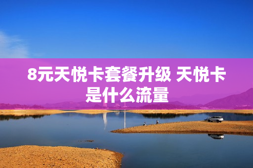 8元天悦卡套餐升级 天悦卡是什么流量