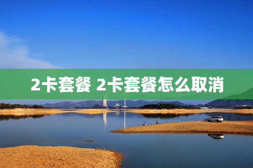 2卡套餐 2卡套餐怎么取消