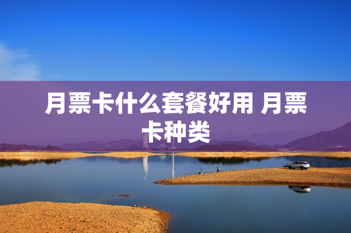 月票卡什么套餐好用 月票卡种类