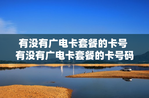 有没有广电卡套餐的卡号 有没有广电卡套餐的卡号码