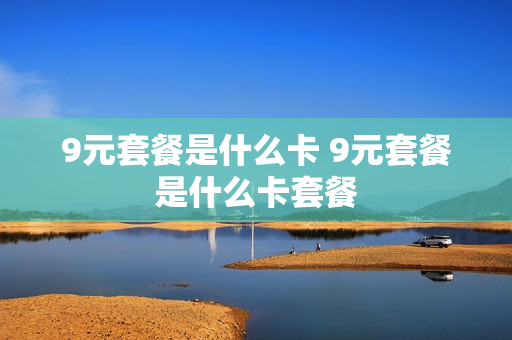 9元套餐是什么卡 9元套餐是什么卡套餐