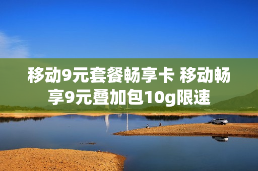 移动9元套餐畅享卡 移动畅享9元叠加包10g限速