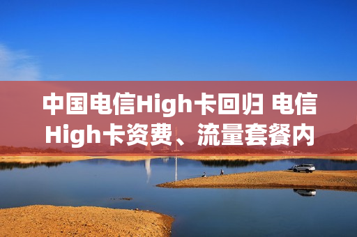 中国电信High卡回归 电信High卡资费、流量套餐内容介绍
