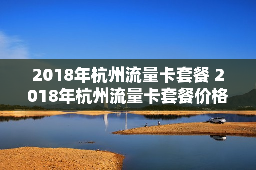 2018年杭州流量卡套餐 2018年杭州流量卡套餐价格表