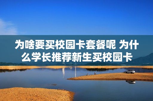 为啥要买校园卡套餐呢 为什么学长推荐新生买校园卡