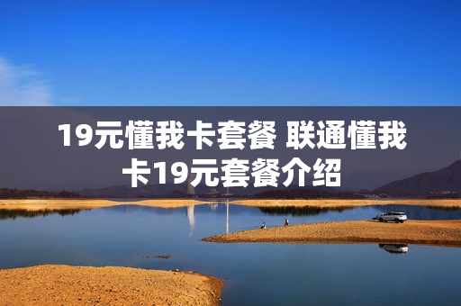 19元懂我卡套餐 联通懂我卡19元套餐介绍