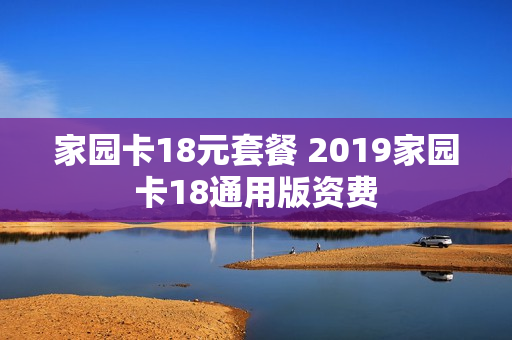 家园卡18元套餐 2019家园卡18通用版资费