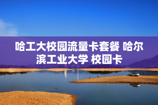 哈工大校园流量卡套餐 哈尔滨工业大学 校园卡