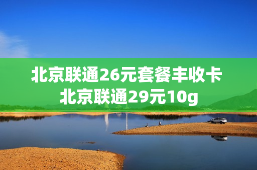 北京联通26元套餐丰收卡 北京联通29元10g