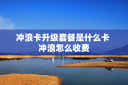 冲浪卡升级套餐是什么卡 冲浪怎么收费