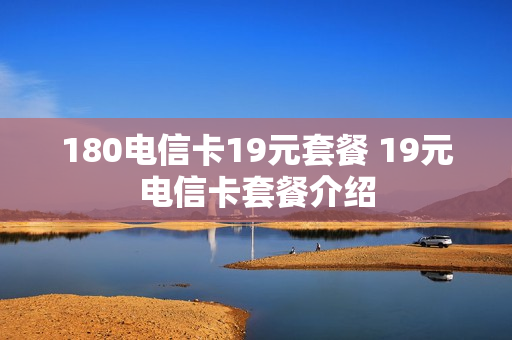 180电信卡19元套餐 19元电信卡套餐介绍