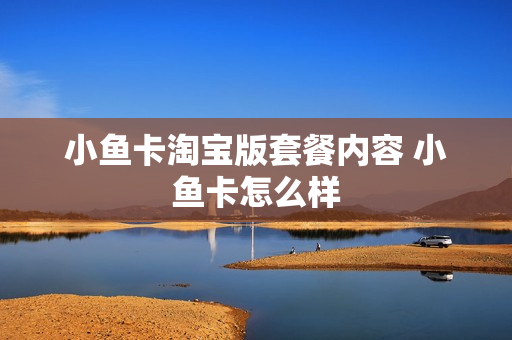 小鱼卡淘宝版套餐内容 小鱼卡怎么样