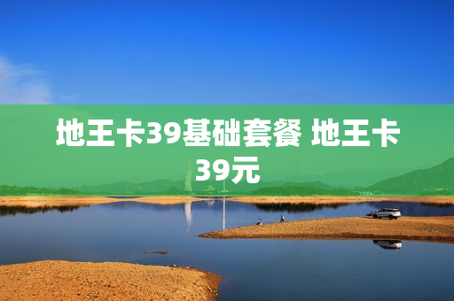 地王卡39基础套餐 地王卡39元