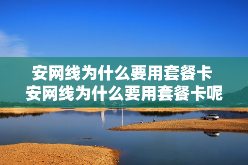 安网线为什么要用套餐卡 安网线为什么要用套餐卡呢